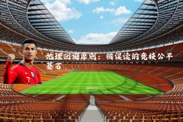 地理回避原则:被误读的竞技公平基石