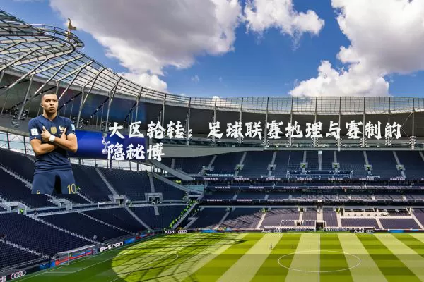 大区轮转:足球联赛地理与赛制的隐秘博弈