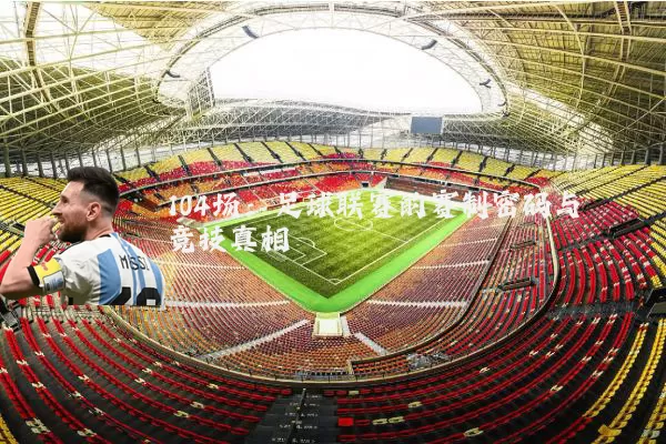 104场:足球联赛的赛制密码与竞技真相