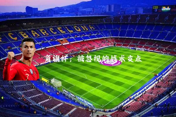 角旗杆：被忽视的战术支点