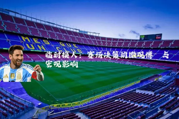 临时换人:赛场决策的微观博弈与宏观影响
