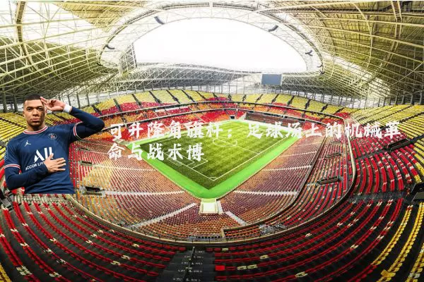 可升降角旗杆:足球场上的机械革命与战术博弈