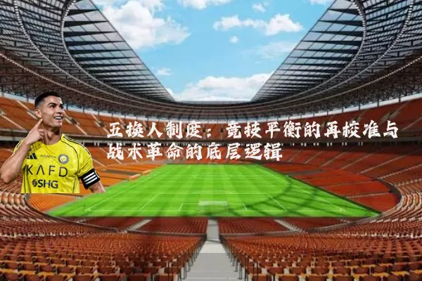 五换人制度:竞技平衡的再校准与战术革命的底层逻辑
