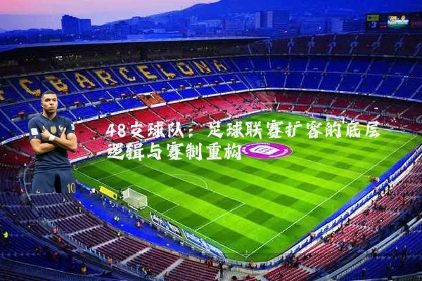 48支球队:足球联赛扩容的底层逻辑与赛制重构