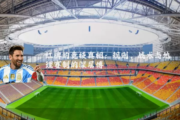 红牌的竞技真相:规则、战术与地理赛制的深层博弈