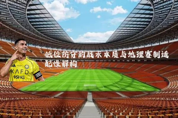 低位防守的战术本质与地理赛制适配性解构