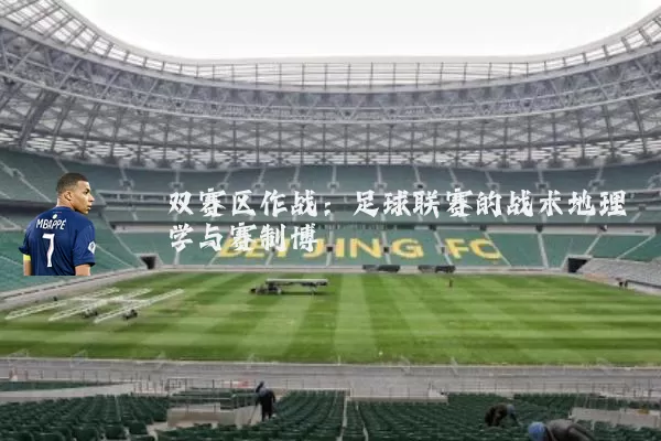 双赛区作战:足球联赛的战术地理学与赛制博弈