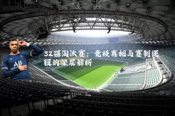 32强淘汰赛:竞技真相与赛制逻辑的深层解析