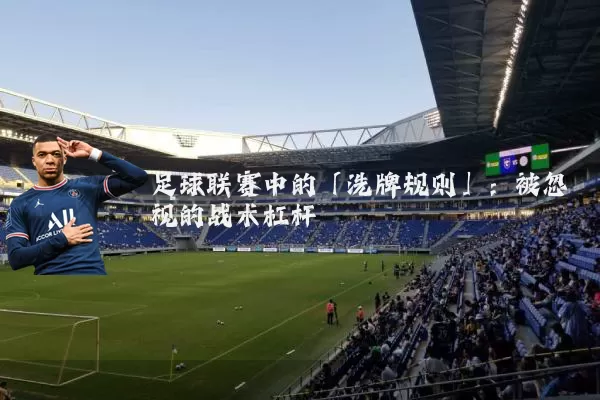 足球联赛中的「洗牌规则」：被忽视的战术杠杆