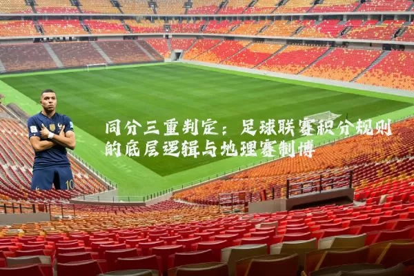 同分三重判定：足球联赛积分规则的底层逻辑与地理赛制博弈