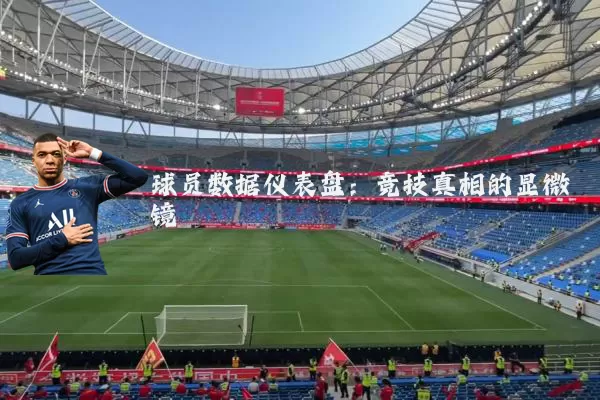 球员数据仪表盘:竞技真相的显微镜