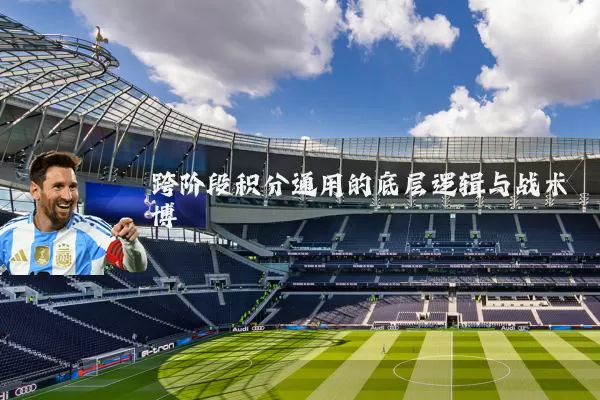 跨阶段积分通用的底层逻辑与战术博弈