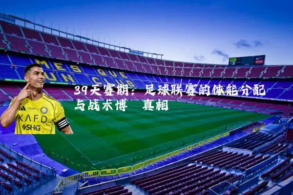 39天赛期:足球联赛的体能分配与战术博弈真相