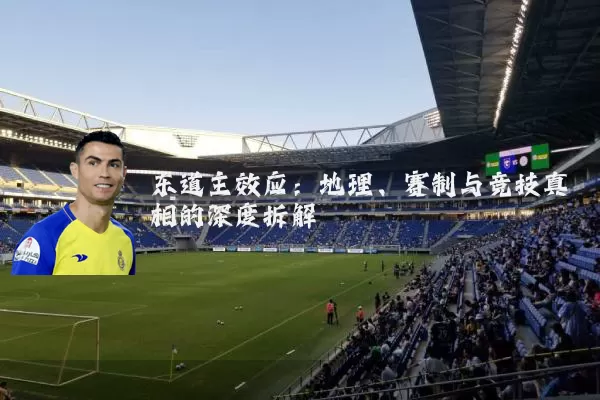 东道主效应:地理、赛制与竞技真相的深度拆解