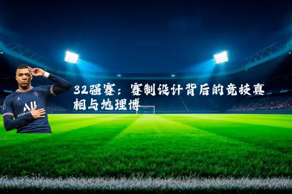32强赛：赛制设计背后的竞技真相与地理博弈